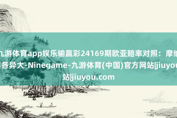 九游体育app娱乐输赢彩24169期欧亚赔率对照：摩纳哥盘口各异大-Ninegame-九游体育(中国)官方网站|jiuyou.com