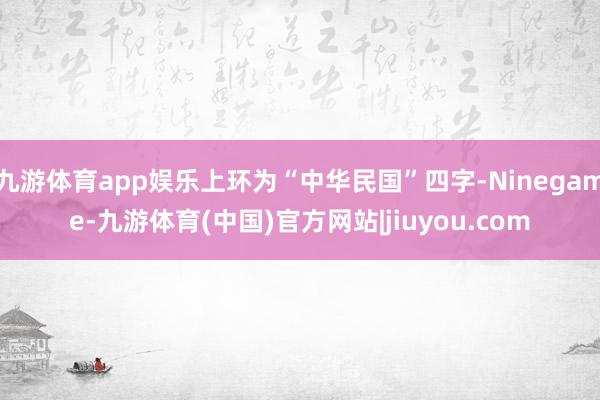 九游体育app娱乐上环为“中华民国”四字-Ninegame-九游体育(中国)官方网站|jiuyou.com