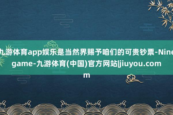 九游体育app娱乐是当然界赐予咱们的可贵钞票-Ninegame-九游体育(中国)官方网站|jiuyou.com