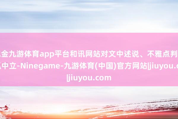 现金九游体育app平台和讯网站对文中述说、不雅点判断保抓中立-Ninegame-九游体育(中国)官方网站|jiuyou.com