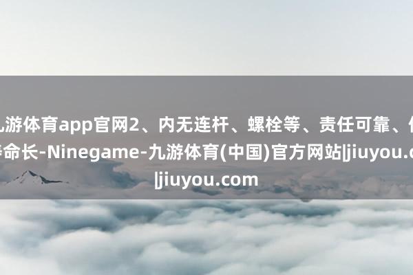 九游体育app官网2、内无连杆、螺栓等、责任可靠、使用寿命长-Ninegame-九游体育(中国)官方网站|jiuyou.com