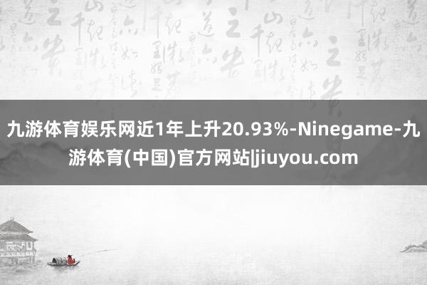 九游体育娱乐网近1年上升20.93%-Ninegame-九游体育(中国)官方网站|jiuyou.com